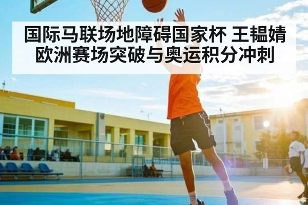 国际马联场地障碍国家杯 王韫婧欧洲赛场突破与奥运积分冲刺