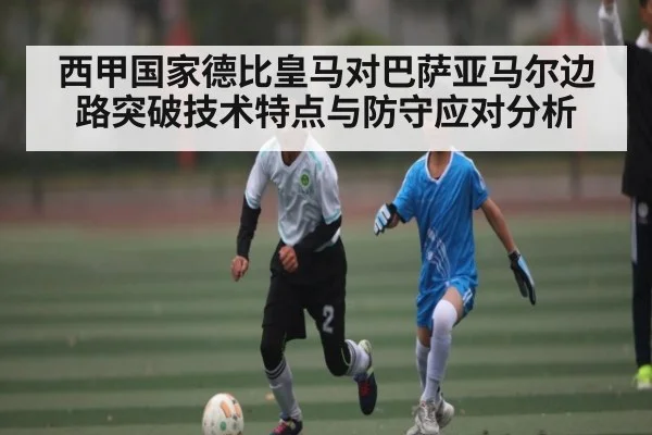 西甲国家德比皇马对巴萨亚马尔边路突破技术特点与防守应对分析