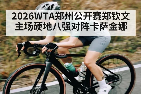 2026WTA郑州公开赛郑钦文主场硬地八强对阵卡萨金娜